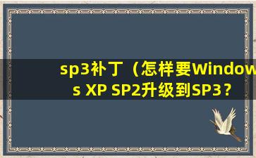 sp3补丁（怎样要Windows XP SP2升级到SP3？）